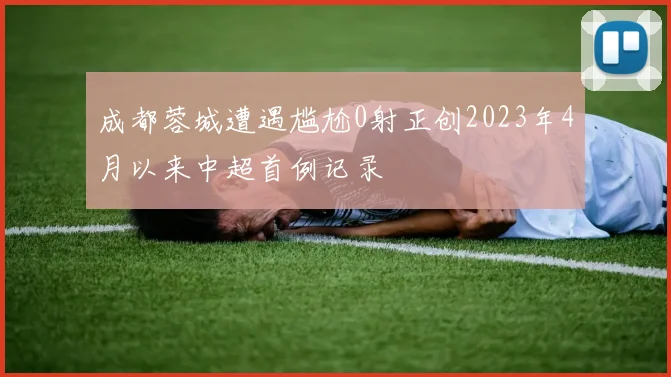 成都蓉城遭遇尴尬0射正创2023年4月以来中超首例记录