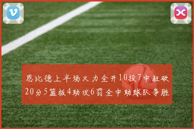 恩比德上半场火力全开10投7中狂砍20分5篮板4助攻6罚全中助球队争胜