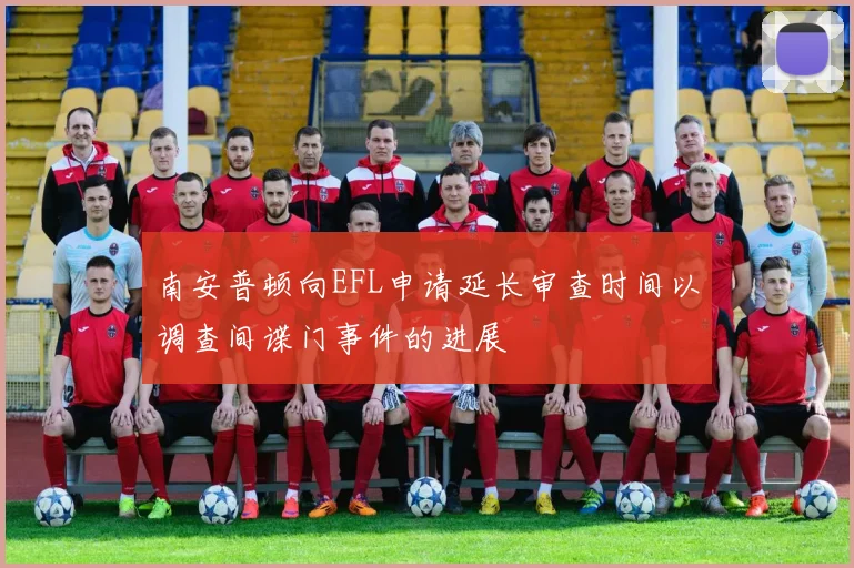 南安普顿向EFL申请延长审查时间以调查间谍门事件的进展