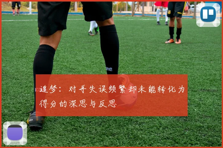 追梦：对手失误频繁却未能转化为得分的深思与反思